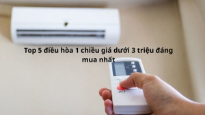 Top 5 điều hòa 1 chiều giá dưới 3 triệu đáng mua nhất 2025